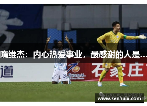 隋维杰：内心热爱事业，最感谢的人是…